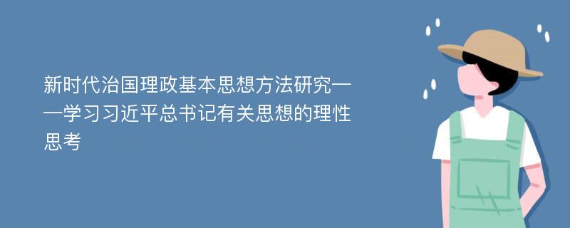 新时代治国理政基本思想方法研究——学习习近平总书记有关思想的理性思考