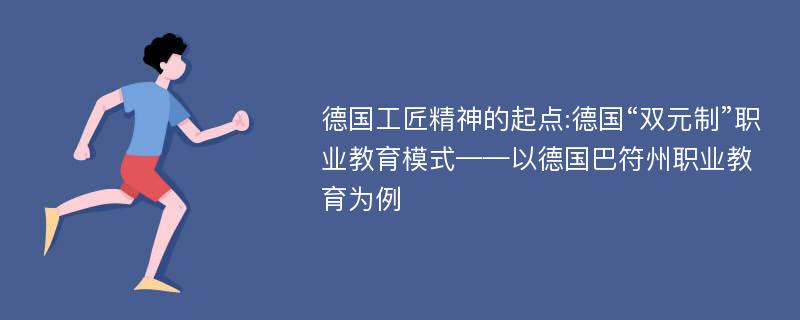 德国工匠精神的起点:德国“双元制”职业教育模式——以德国巴符州职业教育为例