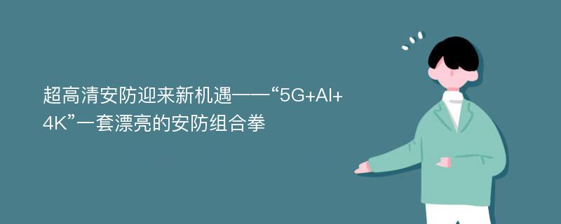 超高清安防迎来新机遇——“5G+AI+4K”一套漂亮的安防组合拳