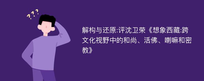 解构与还原:评沈卫荣《想象西藏:跨文化视野中的和尚、活佛、喇嘛和密教》