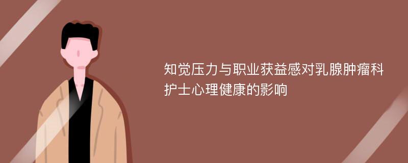 知觉压力与职业获益感对乳腺肿瘤科护士心理健康的影响