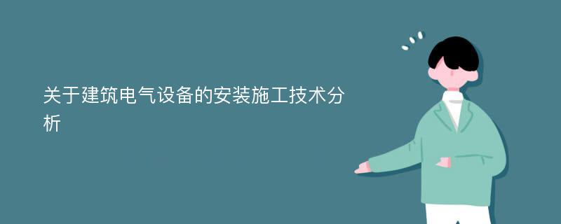 关于建筑电气设备的安装施工技术分析