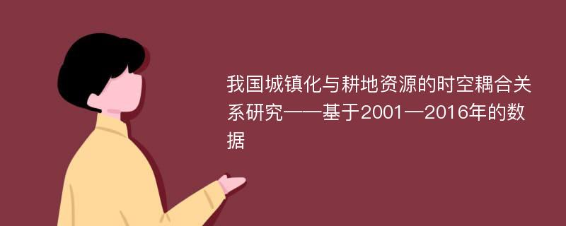 我国城镇化与耕地资源的时空耦合关系研究——基于2001—2016年的数据