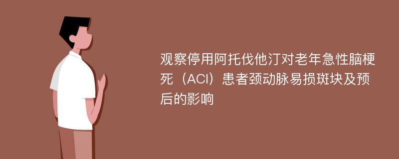 观察停用阿托伐他汀对老年急性脑梗死（ACI）患者颈动脉易损斑块及预后的影响