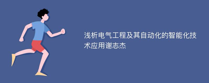 浅析电气工程及其自动化的智能化技术应用谢志杰