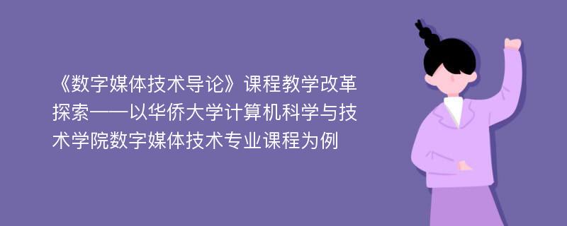 《数字媒体技术导论》课程教学改革探索——以华侨大学计算机科学与技术学院数字媒体技术专业课程为例