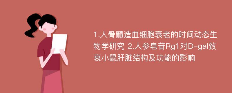 1.人骨髓造血细胞衰老的时间动态生物学研究 2.人参皂苷Rg1对D-gal致衰小鼠肝脏结构及功能的影响