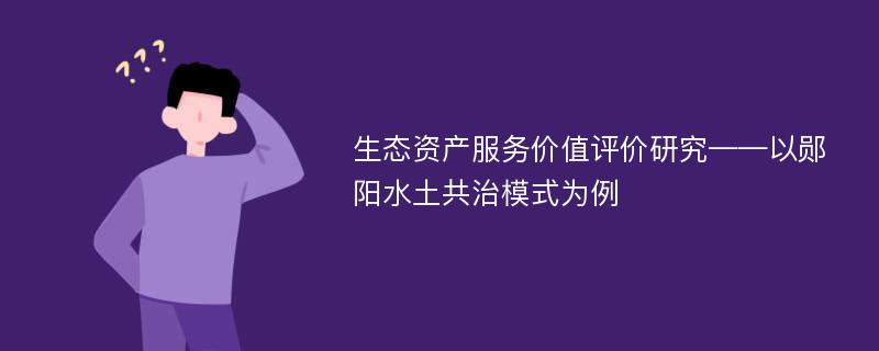 生态资产服务价值评价研究——以郧阳水土共治模式为例