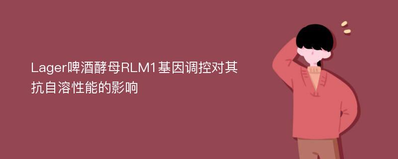 Lager啤酒酵母RLM1基因调控对其抗自溶性能的影响