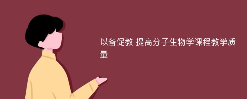 以备促教 提高分子生物学课程教学质量