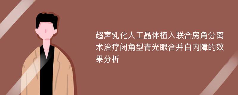 超声乳化人工晶体植入联合房角分离术治疗闭角型青光眼合并白内障的效果分析