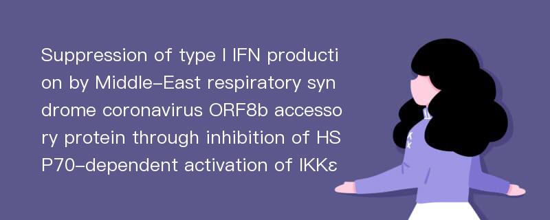 Suppression of type I IFN production by Middle-East respiratory syndrome coronavirus ORF8b accessory protein through inhibition of HSP70-dependent activation of IKKε