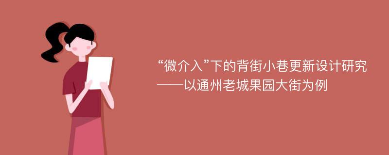 “微介入”下的背街小巷更新设计研究——以通州老城果园大街为例