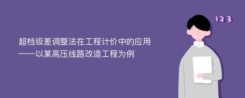 超档级差调整法在工程计价中的应用——以某高压线路改造工程为例