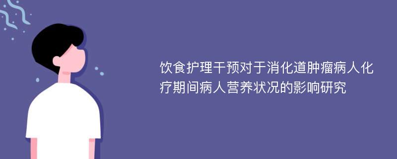 饮食护理干预对于消化道肿瘤病人化疗期间病人营养状况的影响研究