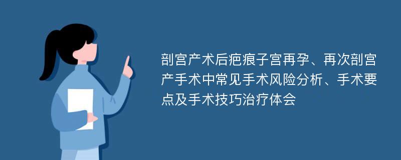 剖宫产术后疤痕子宫再孕、再次剖宫产手术中常见手术风险分析、手术要点及手术技巧治疗体会