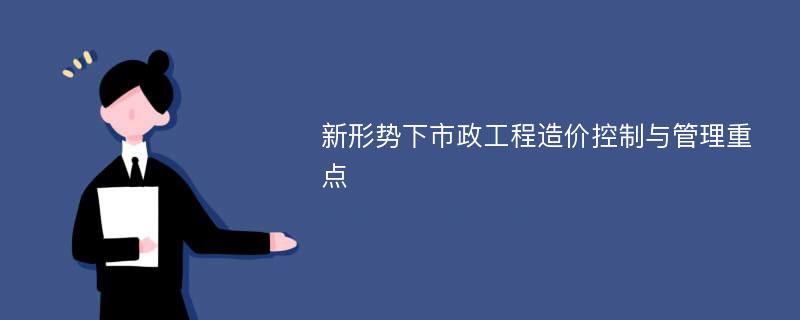 新形势下市政工程造价控制与管理重点