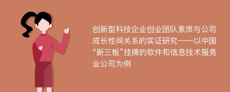 创新型科技企业创业团队素质与公司成长性间关系的实证研究——以中国“新三板”挂牌的软件和信息技术服务业公司为例