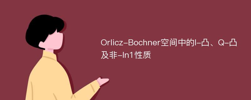 Orlicz-Bochner空间中的I-凸、Q-凸及非-ln1性质