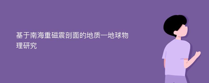 基于南海重磁震剖面的地质—地球物理研究