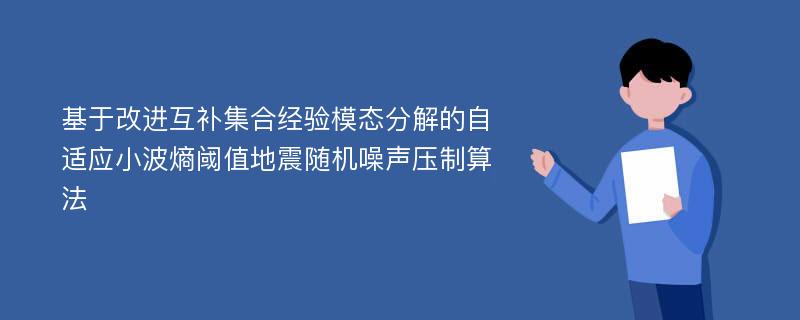 基于改进互补集合经验模态分解的自适应小波熵阈值地震随机噪声压制算法