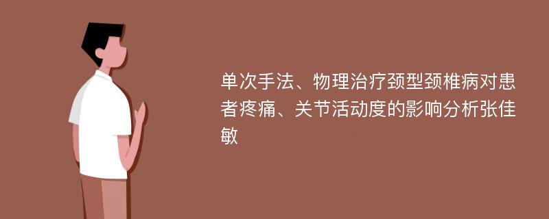 单次手法、物理治疗颈型颈椎病对患者疼痛、关节活动度的影响分析张佳敏