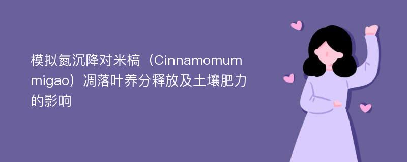 模拟氮沉降对米槁（Cinnamomum migao）凋落叶养分释放及土壤肥力的影响