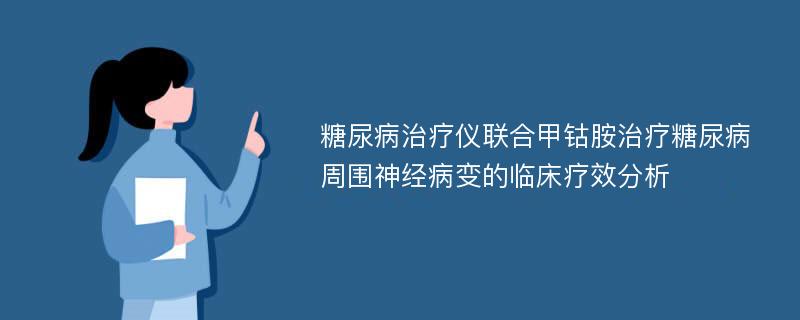 糖尿病治疗仪联合甲钴胺治疗糖尿病周围神经病变的临床疗效分析