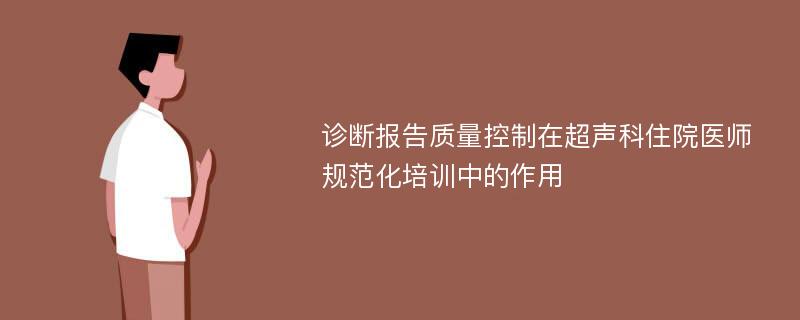 诊断报告质量控制在超声科住院医师规范化培训中的作用