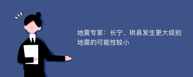 地震专家：长宁、珙县发生更大级别地震的可能性较小