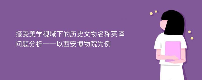 接受美学视域下的历史文物名称英译问题分析——以西安博物院为例