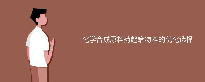 化学合成原料药起始物料的优化选择