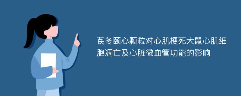 芪冬颐心颗粒对心肌梗死大鼠心肌细胞凋亡及心脏微血管功能的影响