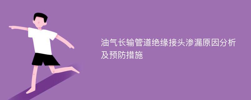 油气长输管道绝缘接头渗漏原因分析及预防措施