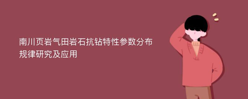 南川页岩气田岩石抗钻特性参数分布规律研究及应用