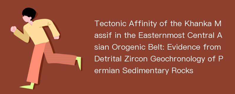 Tectonic Affinity of the Khanka Massif in the Easternmost Central Asian Orogenic Belt: Evidence from Detrital Zircon Geochronology of Permian Sedimentary Rocks