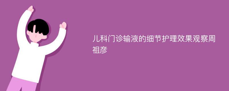 儿科门诊输液的细节护理效果观察周祖彦