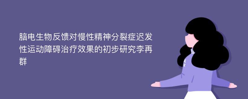 脑电生物反馈对慢性精神分裂症迟发性运动障碍治疗效果的初步研究李再群