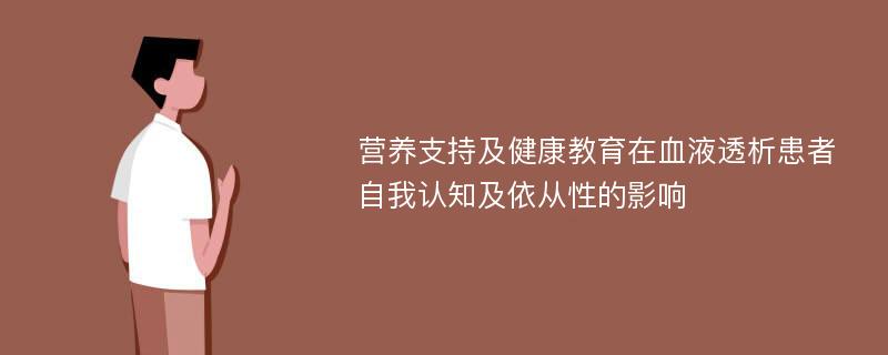 营养支持及健康教育在血液透析患者自我认知及依从性的影响