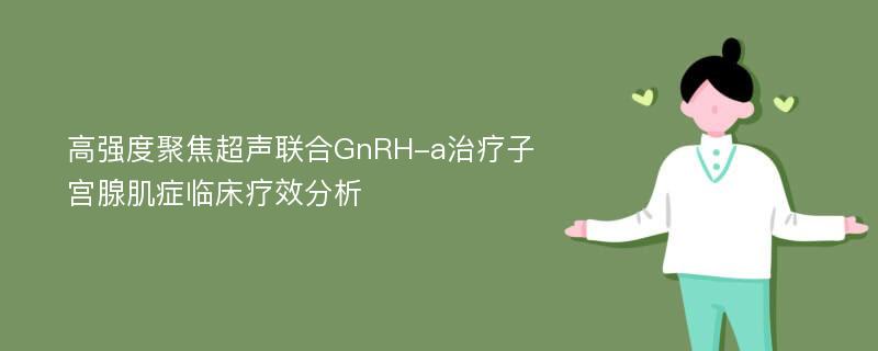 高强度聚焦超声联合GnRH-a治疗子宫腺肌症临床疗效分析