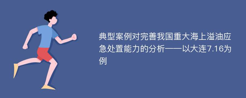 典型案例对完善我国重大海上溢油应急处置能力的分析——以大连7.16为例