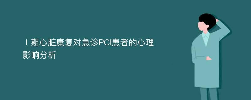 Ⅰ期心脏康复对急诊PCI患者的心理影响分析