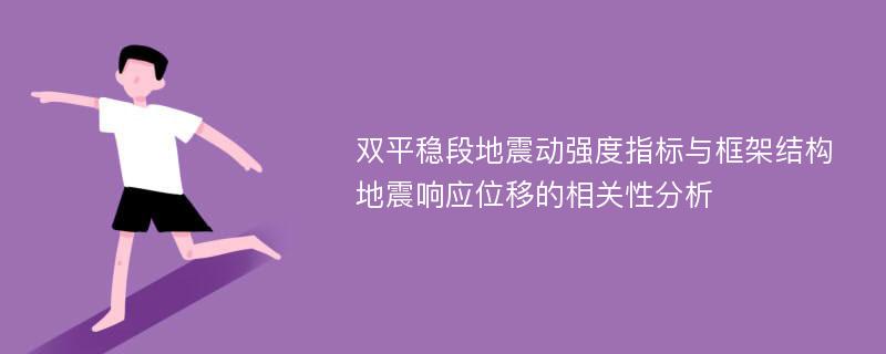 双平稳段地震动强度指标与框架结构地震响应位移的相关性分析