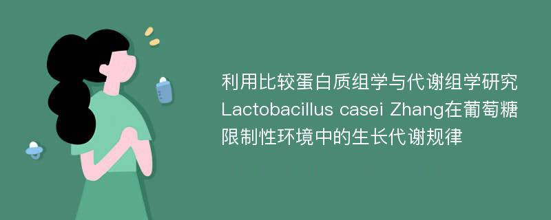 利用比较蛋白质组学与代谢组学研究Lactobacillus casei Zhang在葡萄糖限制性环境中的生长代谢规律