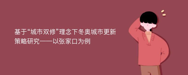 基于“城市双修”理念下冬奥城市更新策略研究——以张家口为例