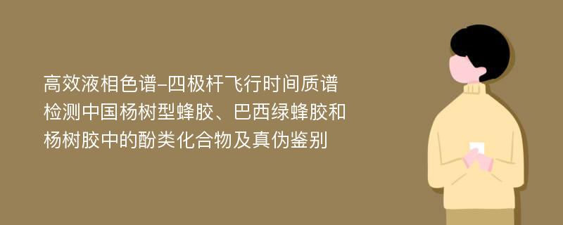 高效液相色谱-四极杆飞行时间质谱检测中国杨树型蜂胶、巴西绿蜂胶和杨树胶中的酚类化合物及真伪鉴别