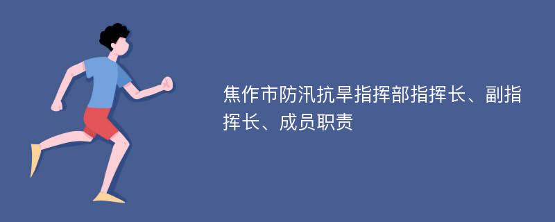 焦作市防汛抗旱指挥部指挥长、副指挥长、成员职责