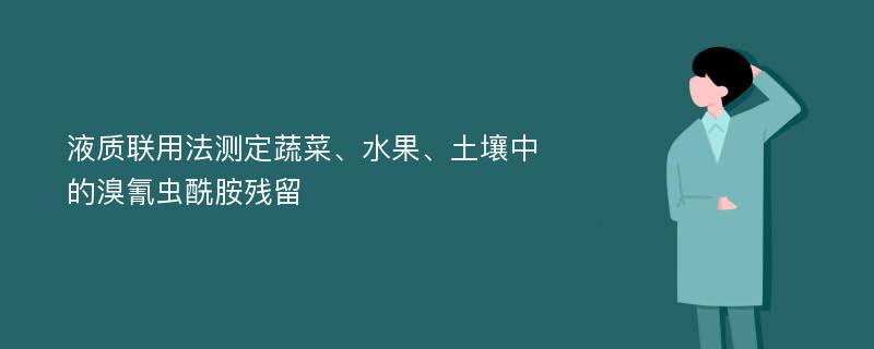 液质联用法测定蔬菜、水果、土壤中的溴氰虫酰胺残留