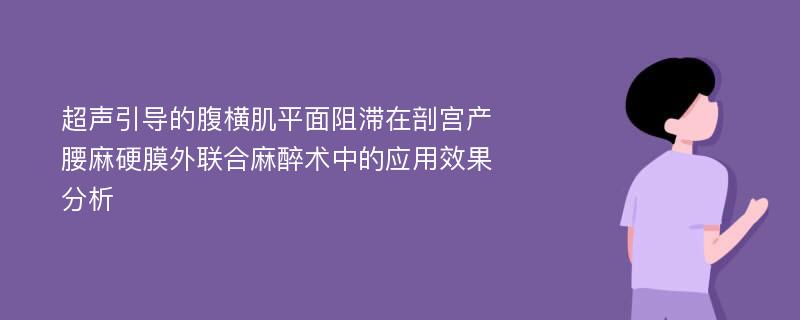 超声引导的腹横肌平面阻滞在剖宫产腰麻硬膜外联合麻醉术中的应用效果分析