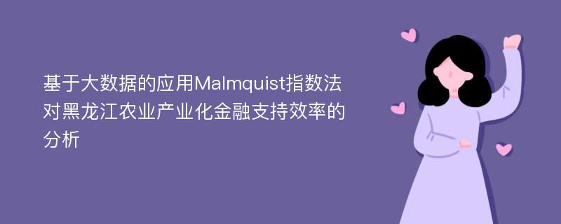 基于大数据的应用Malmquist指数法对黑龙江农业产业化金融支持效率的分析